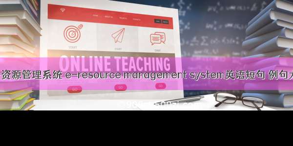 电子资源管理系统 e-resource management system英语短句 例句大全