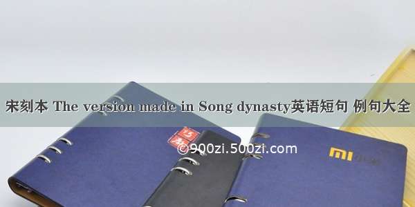 宋刻本 The version made in Song dynasty英语短句 例句大全