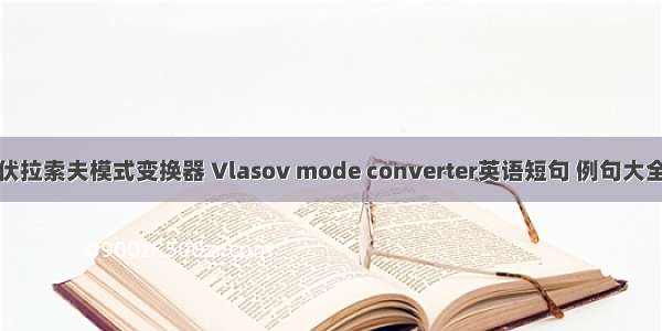 伏拉索夫模式变换器 Vlasov mode converter英语短句 例句大全