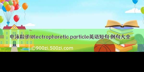 电泳粒子 electrophoretic particle英语短句 例句大全