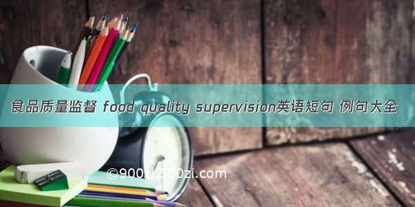 食品质量监督 food quality supervision英语短句 例句大全