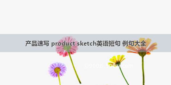 产品速写 product sketch英语短句 例句大全