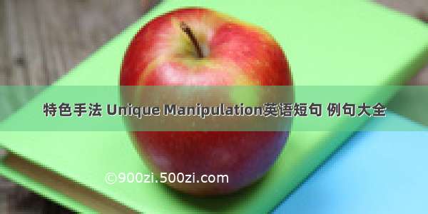 特色手法 Unique Manipulation英语短句 例句大全