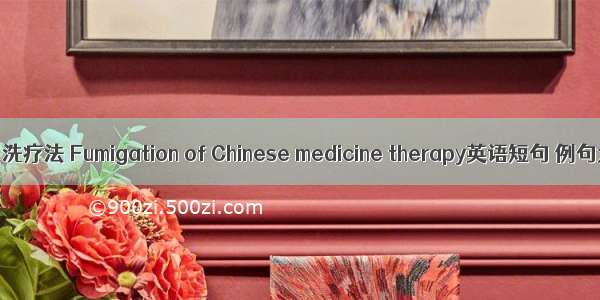 中药熏洗疗法 Fumigation of Chinese medicine therapy英语短句 例句大全