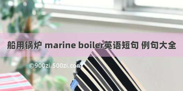 船用锅炉 marine boiler英语短句 例句大全