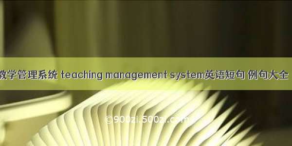 教学管理系统 teaching management system英语短句 例句大全