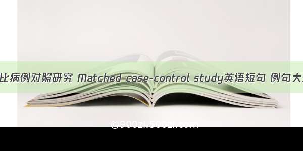 配比病例对照研究 Matched case-control study英语短句 例句大全