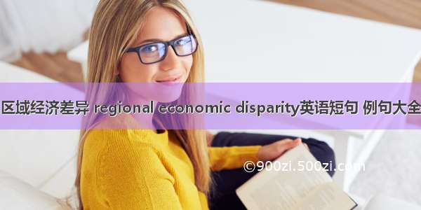 区域经济差异 regional economic disparity英语短句 例句大全