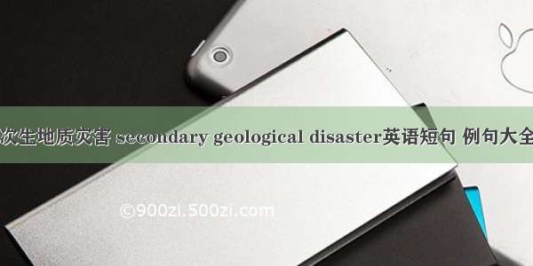 次生地质灾害 secondary geological disaster英语短句 例句大全