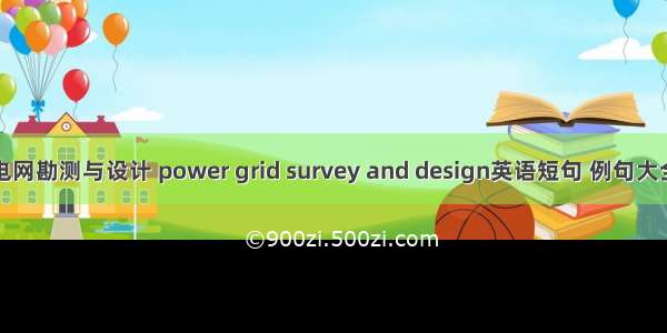电网勘测与设计 power grid survey and design英语短句 例句大全