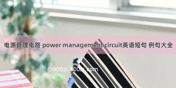 电源管理电路 power management circuit英语短句 例句大全