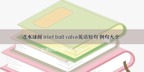 进水球阀 inlet ball valve英语短句 例句大全