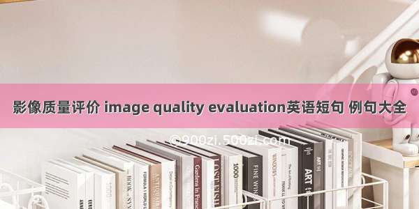 影像质量评价 image quality evaluation英语短句 例句大全