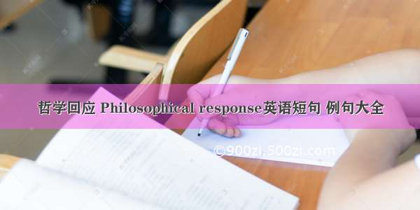 哲学回应 Philosophical response英语短句 例句大全