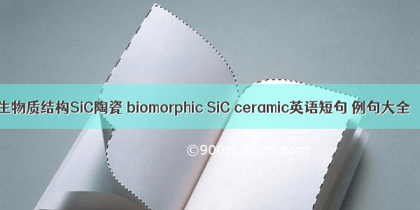 生物质结构SiC陶瓷 biomorphic SiC ceramic英语短句 例句大全