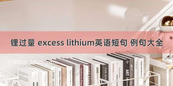 锂过量 excess lithium英语短句 例句大全