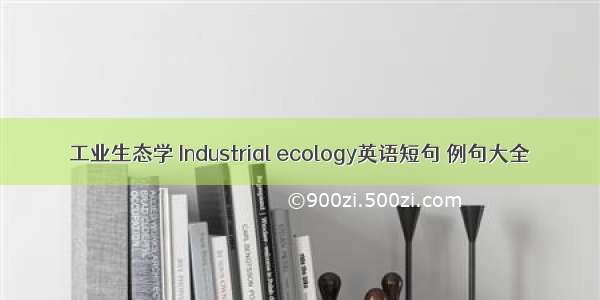 工业生态学 Industrial ecology英语短句 例句大全