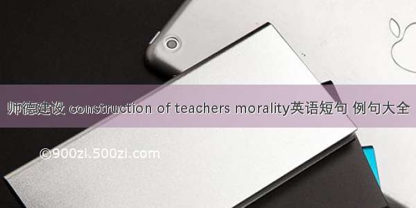 师德建设 construction of teachers morality英语短句 例句大全