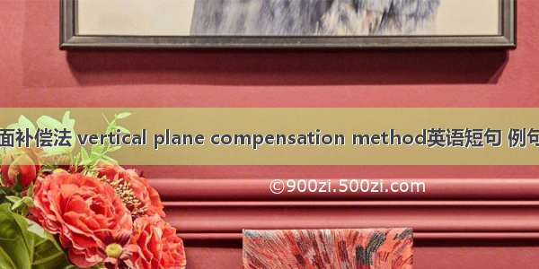 垂直面补偿法 vertical plane compensation method英语短句 例句大全