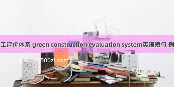 绿色施工评价体系 green construction evaluation system英语短句 例句大全