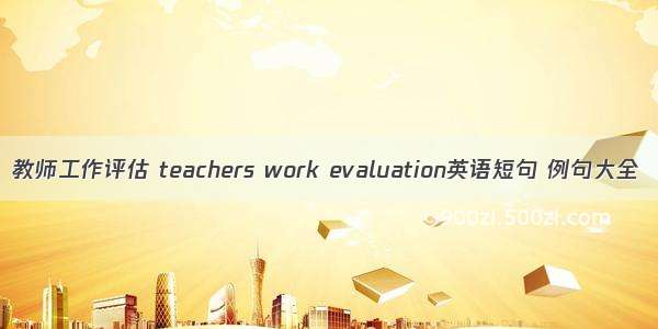 教师工作评估 teachers work evaluation英语短句 例句大全