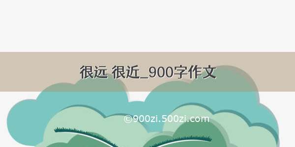 很远 很近_900字作文