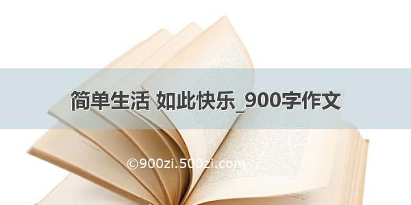 简单生活 如此快乐_900字作文