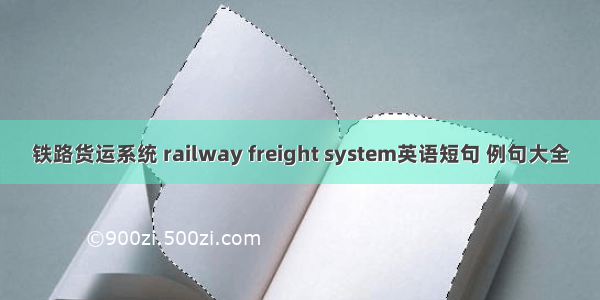铁路货运系统 railway freight system英语短句 例句大全