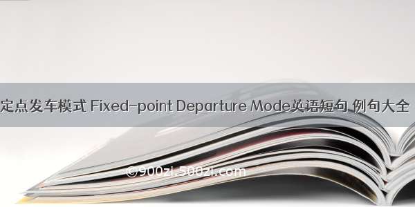 定点发车模式 Fixed-point Departure Mode英语短句 例句大全