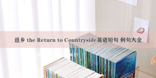 返乡 the Return to Countryside英语短句 例句大全