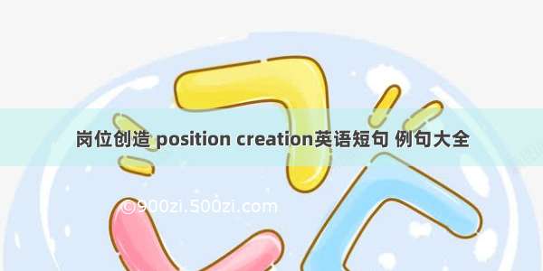 岗位创造 position creation英语短句 例句大全