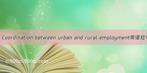 城乡统筹就业 Coordination between urban and rural employment英语短句 例句大全