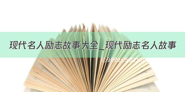 现代名人励志故事大全_现代励志名人故事