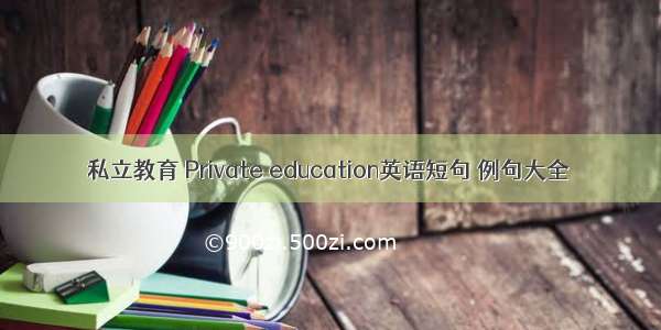 私立教育 Private education英语短句 例句大全