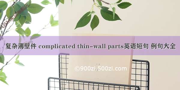 复杂薄壁件 complicated thin-wall parts英语短句 例句大全