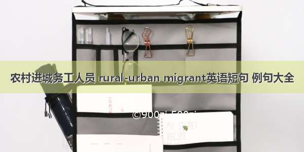 农村进城务工人员 rural-urban migrant英语短句 例句大全