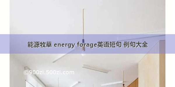 能源牧草 energy forage英语短句 例句大全