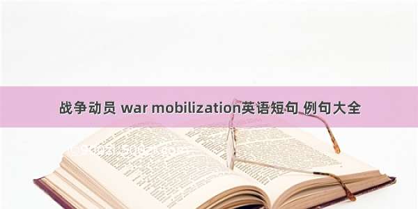 战争动员 war mobilization英语短句 例句大全