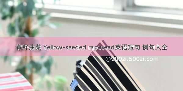黄籽油菜 Yellow-seeded rapeseed英语短句 例句大全