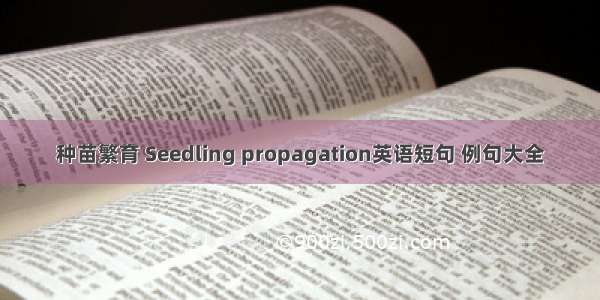 种苗繁育 Seedling propagation英语短句 例句大全