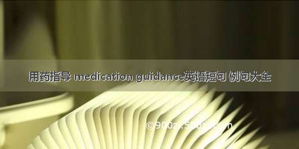 用药指导 medication guidance英语短句 例句大全