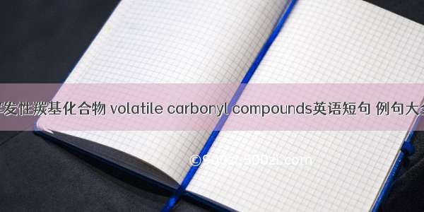 挥发性羰基化合物 volatile carbonyl compounds英语短句 例句大全