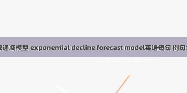 指数递减模型 exponential decline forecast model英语短句 例句大全