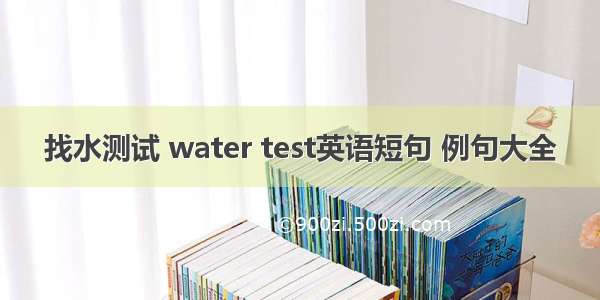 找水测试 water test英语短句 例句大全