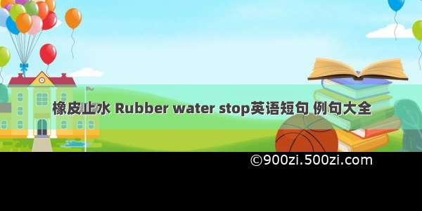 橡皮止水 Rubber water stop英语短句 例句大全