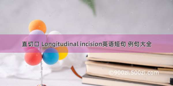 直切口 Longitudinal incision英语短句 例句大全