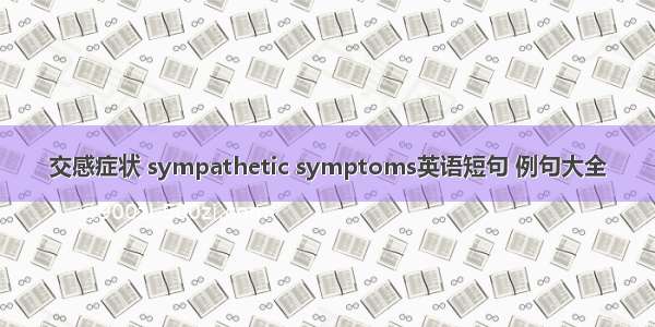 交感症状 sympathetic symptoms英语短句 例句大全