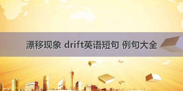 漂移现象 drift英语短句 例句大全