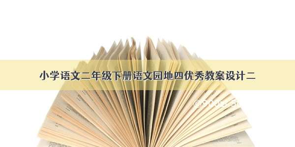 小学语文二年级下册语文园地四优秀教案设计二