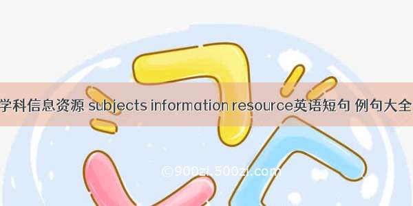 学科信息资源 subjects information resource英语短句 例句大全